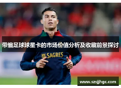 带编足球球星卡的市场价值分析及收藏前景探讨
