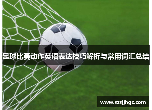 足球比赛动作英语表达技巧解析与常用词汇总结