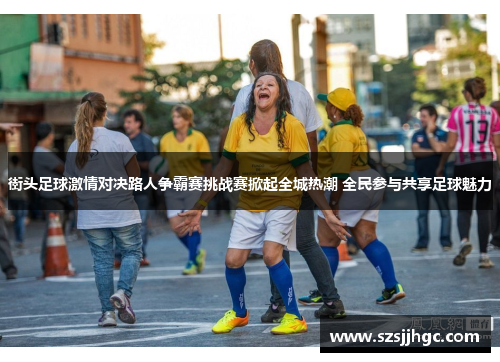 街头足球激情对决路人争霸赛挑战赛掀起全城热潮 全民参与共享足球魅力